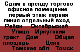 Сдам в аренду торгово-офисное помещение, первый этаж первая линия отдельный вход › Район ­  Октябрьский › Улица ­ Иркутский тракт › Дом ­ 71 › Общая площадь ­ 35 › Цена ­ 20 000 - Томская обл., Томск г. Недвижимость » Помещения аренда   . Томская обл.